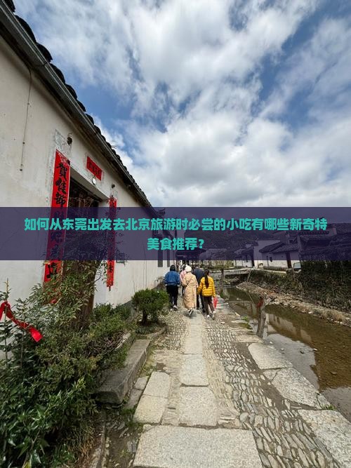如何从东莞出发去北京旅游时必尝的小吃有哪些新奇特美食推荐？