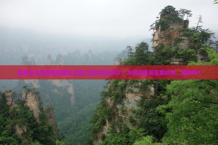 霍邱至北京圆明园遗址公园门票价格是多少？为何游客反应票价贵、值得吗？