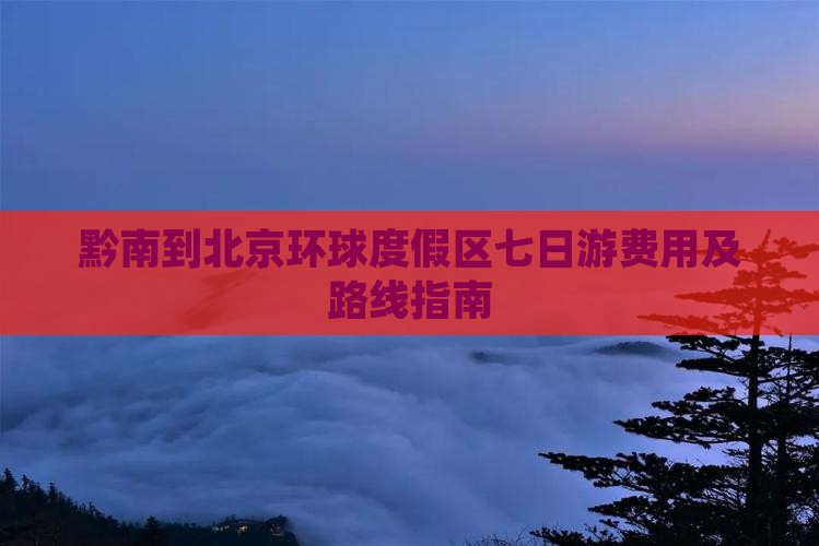 黔南到北京环球度假区七日游费用及路线指南