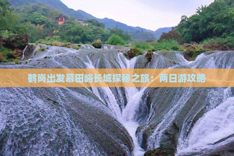 鹤岗出发慕田峪长城探秘之旅：两日游攻略