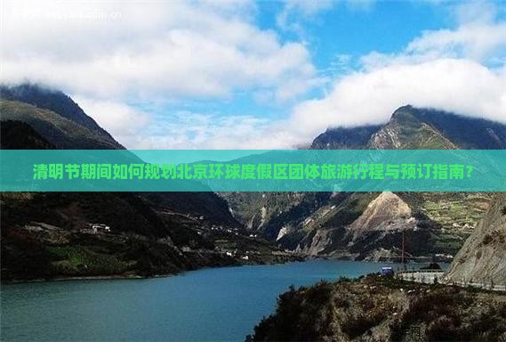 清明节期间如何规划北京环球度假区团体旅游行程与预订指南？