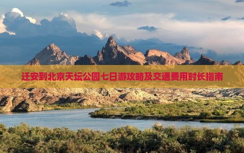 迁安到北京天坛公园七日游攻略及交通费用时长指南