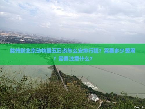 赣州到北京动物园五日游怎么安排行程？需要多少费用？需要注意什么？