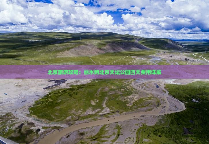 北京旅游攻略：丽水到北京天坛公园四天费用详解