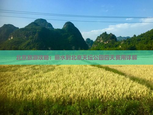 北京旅游攻略：丽水到北京天坛公园四天费用详解