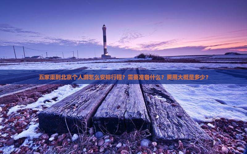 五家渠到北京个人游怎么安排行程？需要准备什么？费用大概是多少？