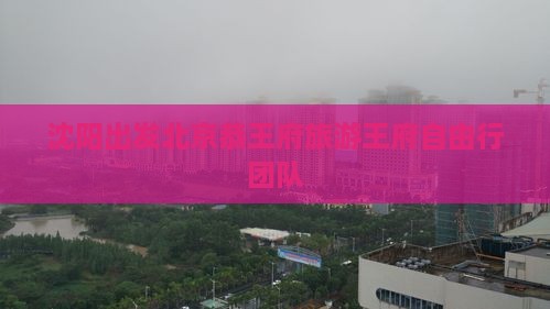 沈阳出发北京恭王府旅游王府自由行团队