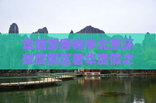 塔城游客畅享北京环球度假区奢华度假之旅