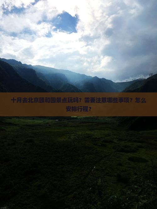 十月去北京颐和园景点玩吗？需要注意哪些事项？怎么安排行程？
