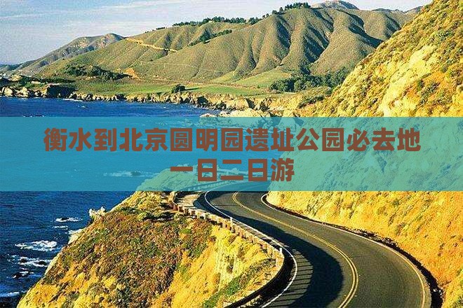 衡水到北京圆明园遗址公园必去地一日二日游