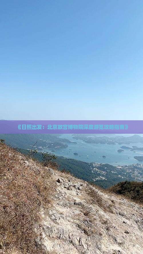 《日照出发：北京故宫博物院深度游览攻略指南》