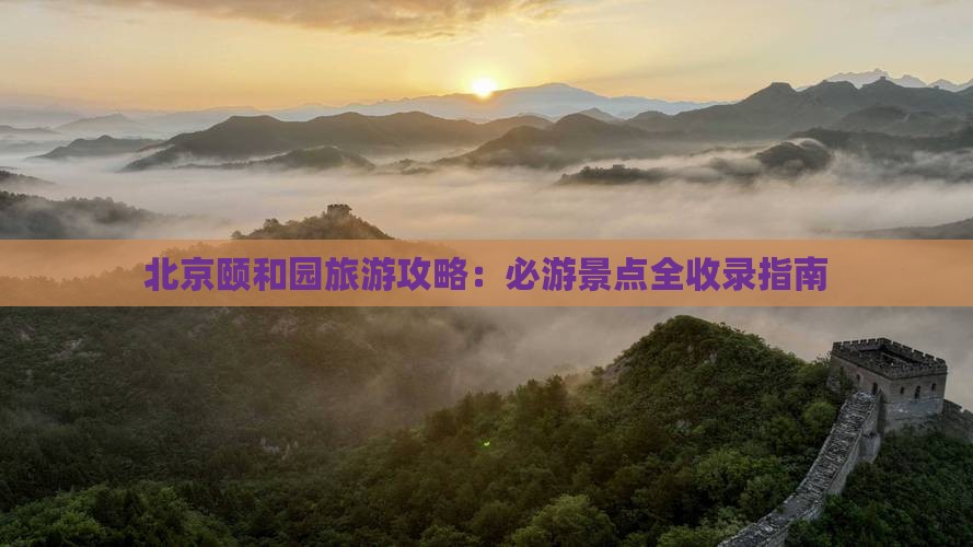 北京颐和园旅游攻略：必游景点全收录指南