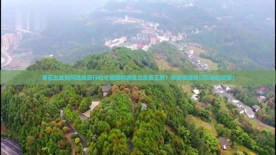 黄石出发如何选择旅行社才能顺利游览北京恭王府？求解快捷预订及避坑攻略！