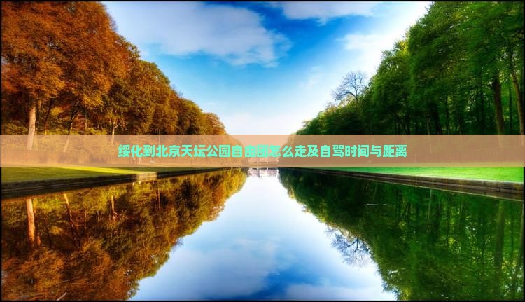 绥化到北京天坛公园自由团怎么走及自驾时间与距离