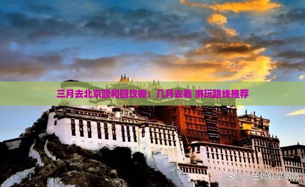 三月去北京颐和园攻略：几月去看+游玩路线推荐