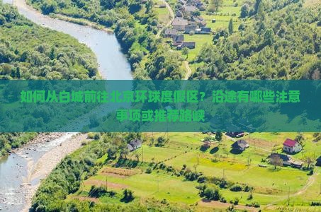 如何从白城前往北京环球度假区？沿途有哪些注意事项或推荐路峡