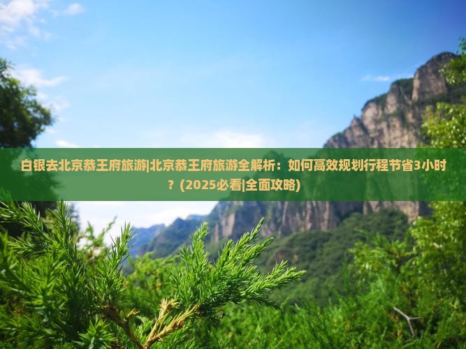 白银去北京恭王府旅游
