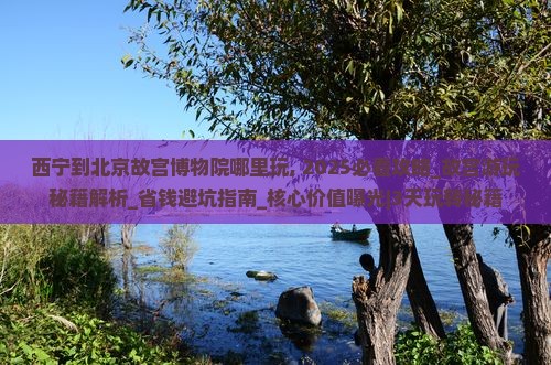 西宁到北京故宫博物院哪里玩
