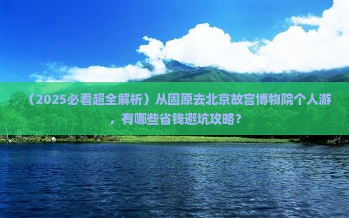 固原去北京故宫博物院个人游