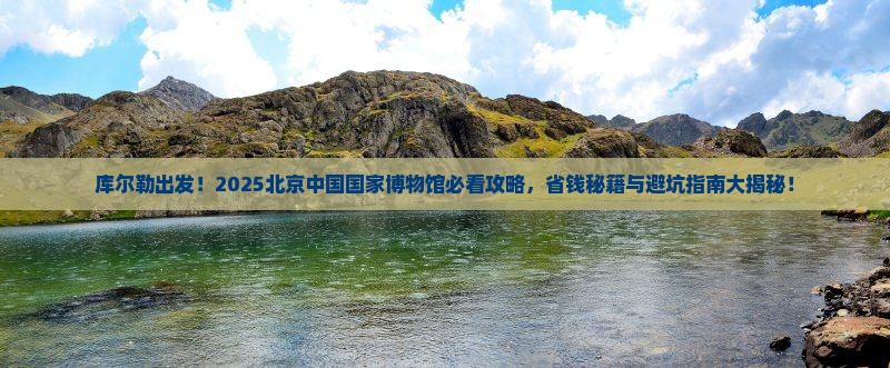 库尔勒去北京中国国家博物馆景点
