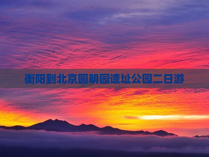 衡阳去北京圆明园遗址公园大型旅游团