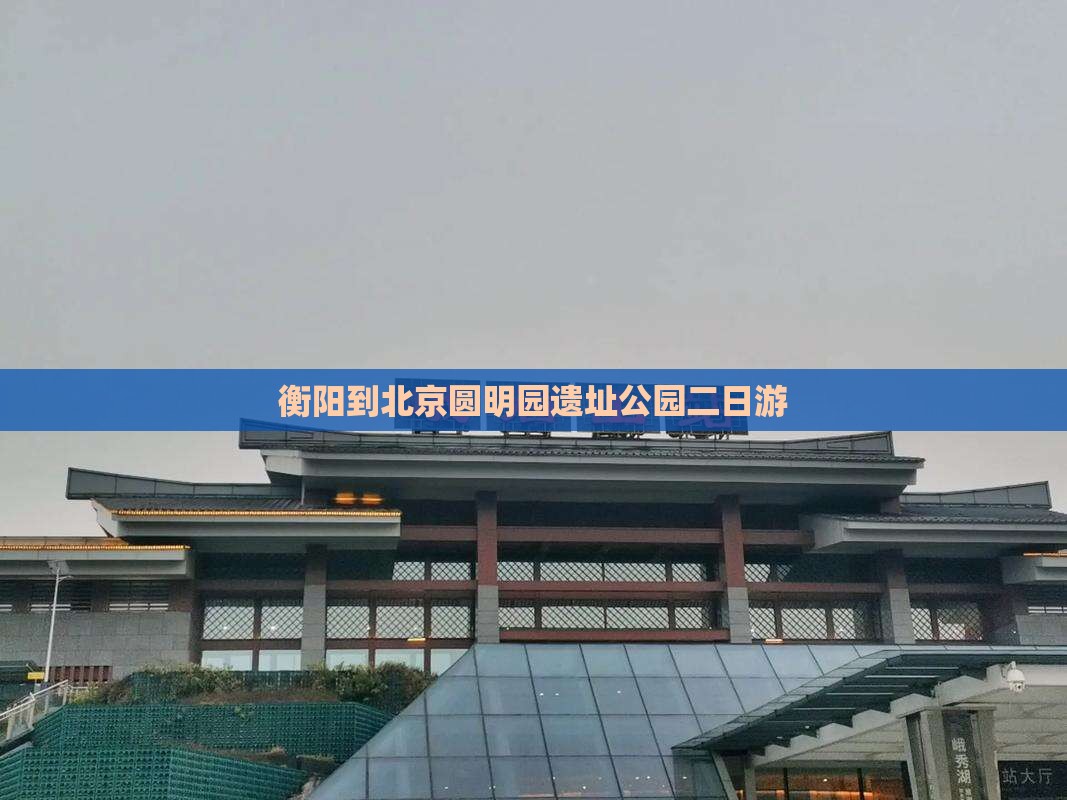 衡阳去北京圆明园遗址公园大型旅游团