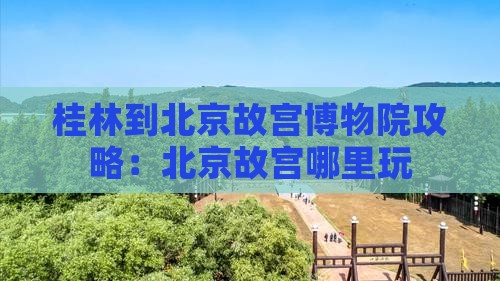 桂林到北京故宫博物院哪里玩
