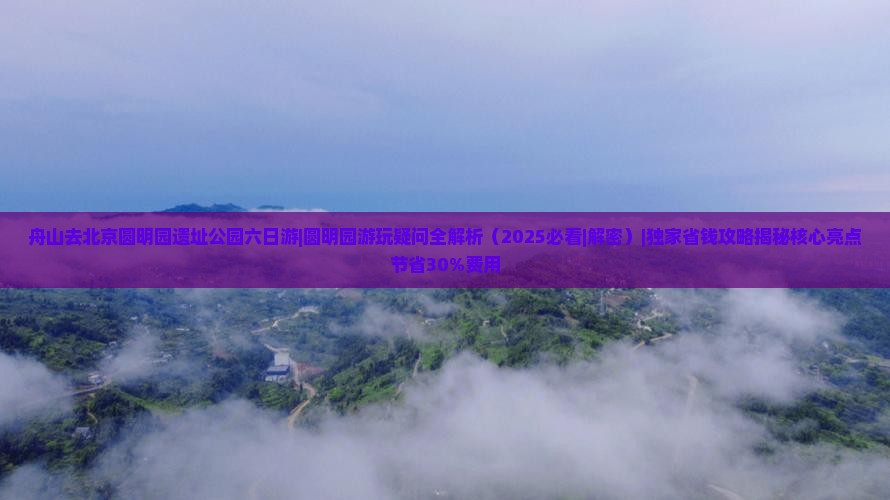 舟山去北京圆明园遗址公园六日游