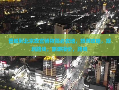 晋城到北京故宫博物院必去地