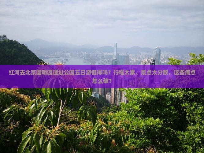 红河去北京圆明园遗址公园五日游