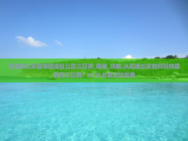 昭通到北京圆明园遗址公园三日游