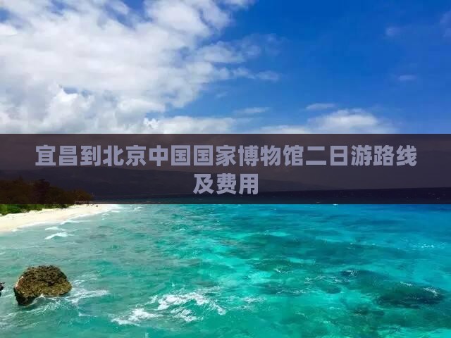 宜昌到北京中国国家博物馆二日游