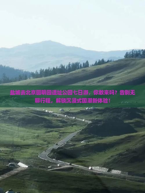 盐城去北京圆明园遗址公园七日游