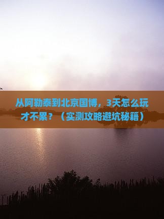 阿勒泰去北京中国国家博物馆自由行