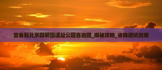 宜春到北京圆明园遗址公园自由团