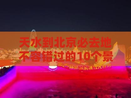 天水到北京必去地