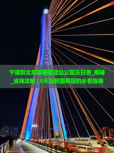 宁德到北京圆明园遗址公园五日游