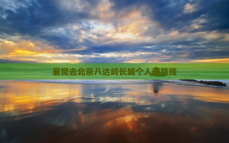 襄樊去北京八达岭长城个人游