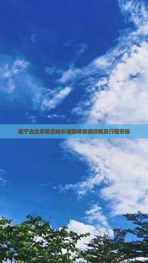 遂宁去北京慕田峪长城团体旅游
