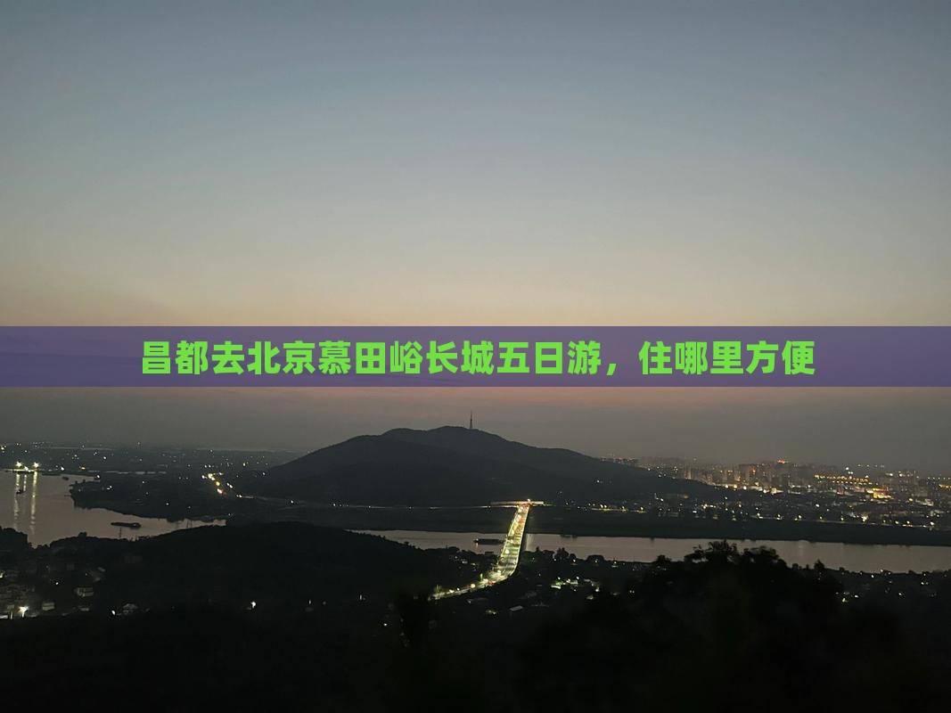 昌都去北京慕田峪长城五日游