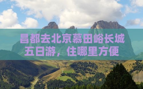 昌都去北京慕田峪长城五日游