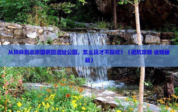 铁岭到北京圆明园遗址公园哪里玩