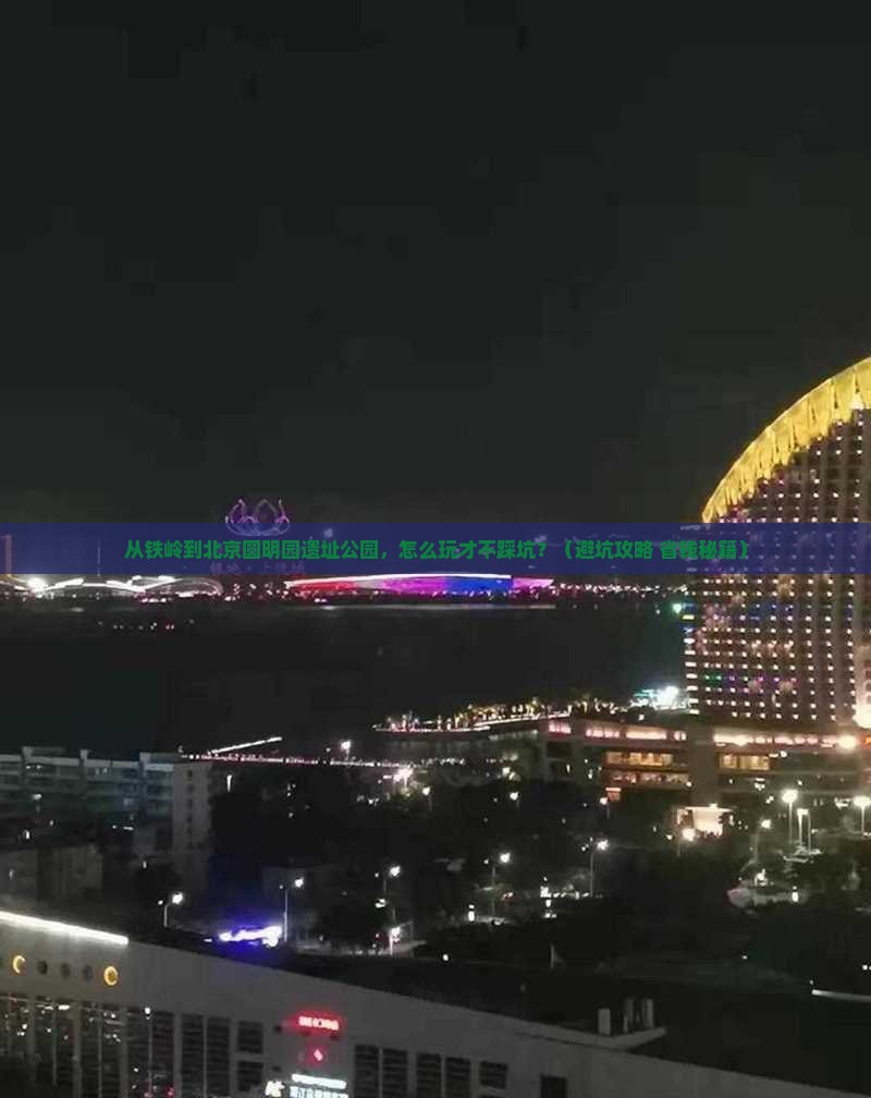 铁岭到北京圆明园遗址公园哪里玩