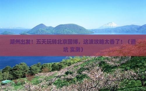 湖州去北京中国国家博物馆五日游