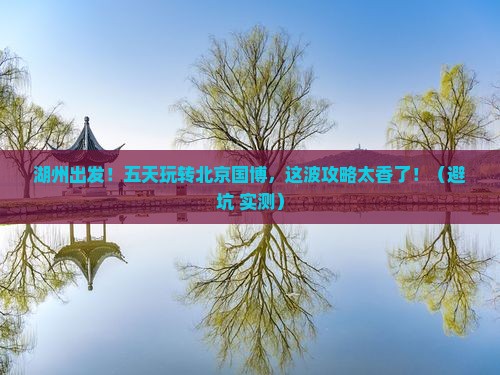 湖州去北京中国国家博物馆五日游
