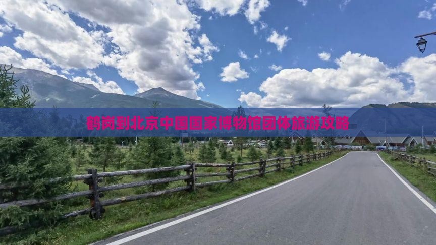 鹤岗到北京中国国家博物馆团体旅游