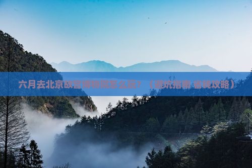 八月去北京故宫博物院六日游