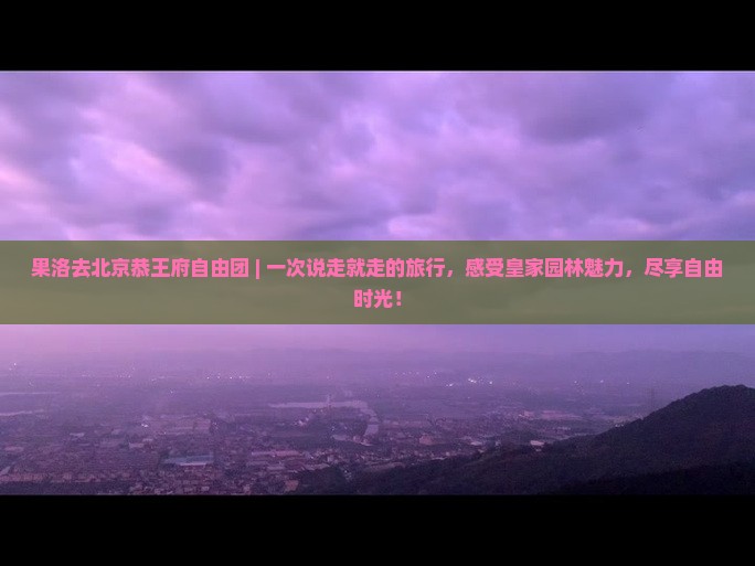 果洛去北京恭王府自由团