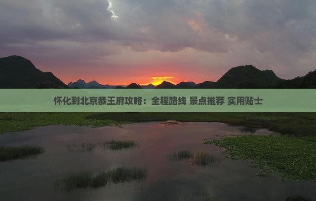 怀化到北京恭王府攻略