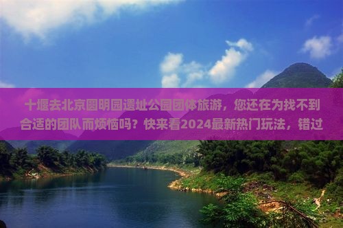 十堰去北京圆明园遗址公园团体旅游